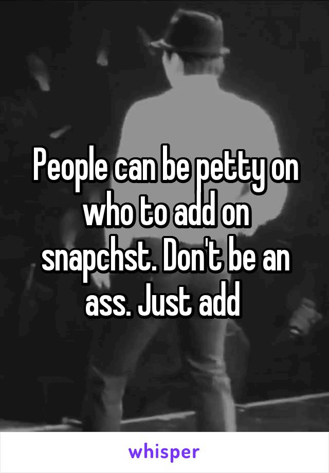 People can be petty on who to add on snapchst. Don't be an ass. Just add 