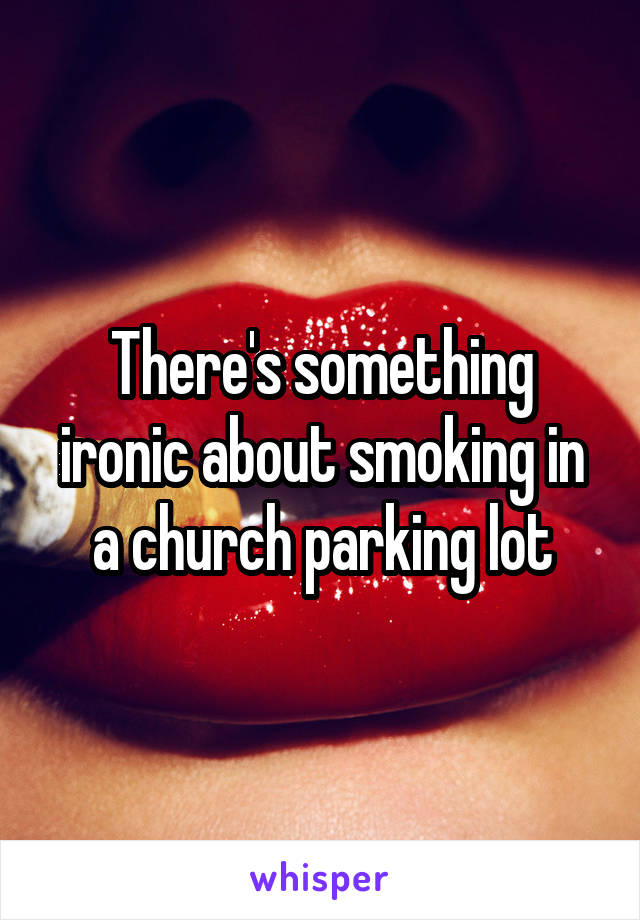 There's something ironic about smoking in a church parking lot