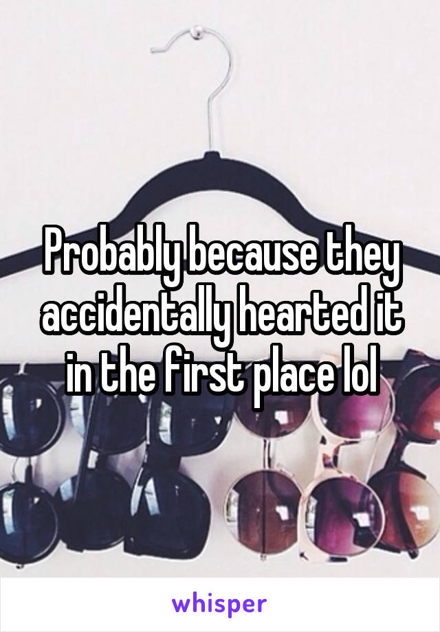 Probably because they accidentally hearted it in the first place lol