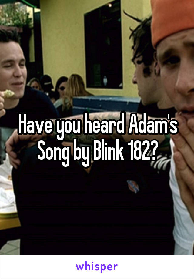 Have you heard Adam's Song by Blink 182?