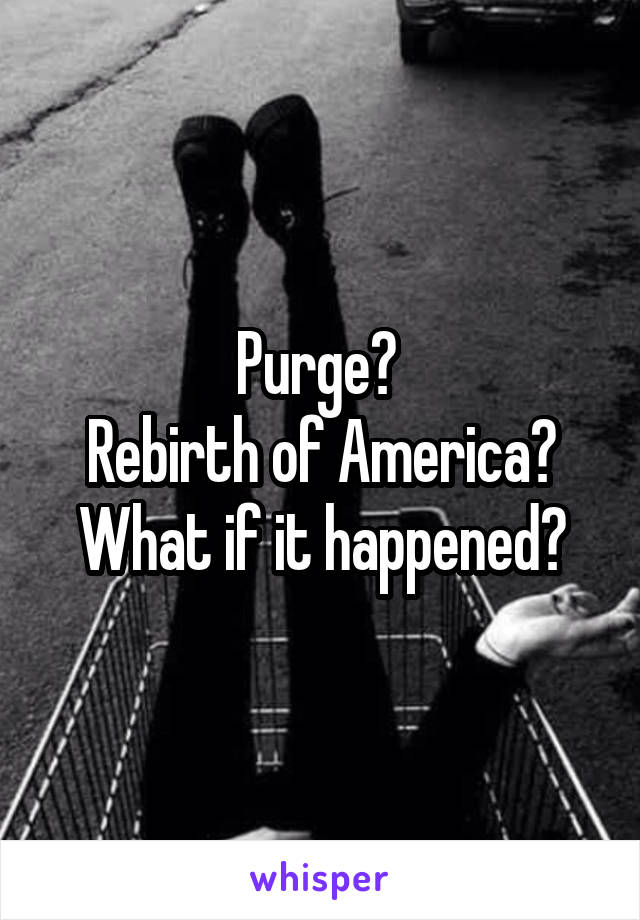 Purge? 
Rebirth of America?
What if it happened?