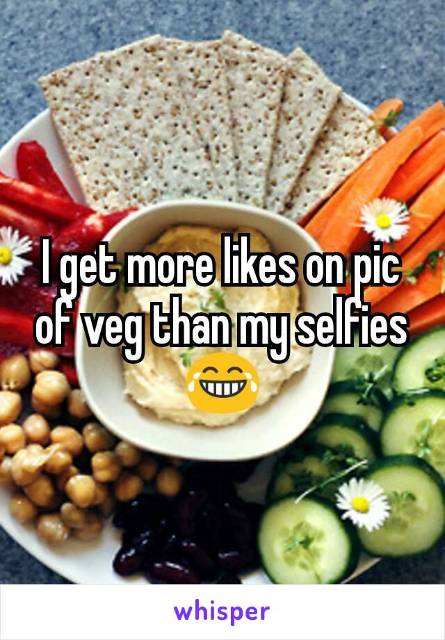 I get more likes on pic of veg than my selfies 😂