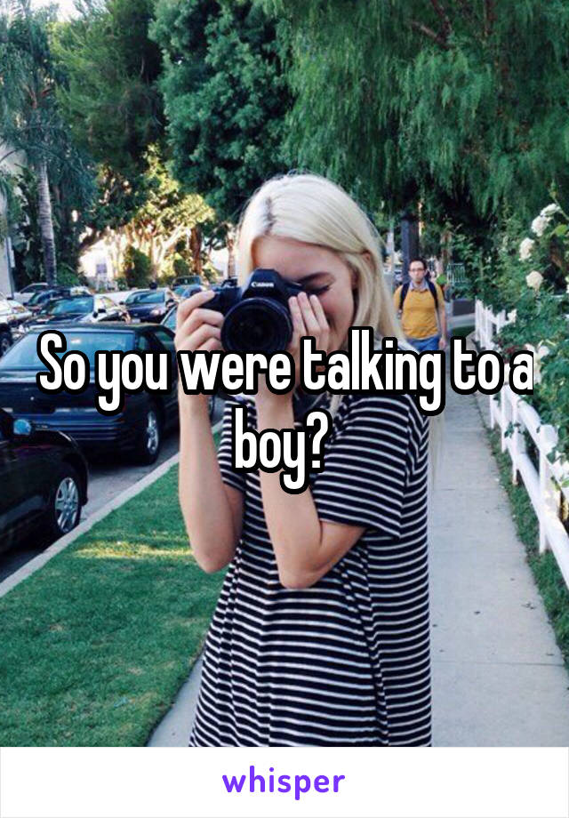 So you were talking to a boy? 