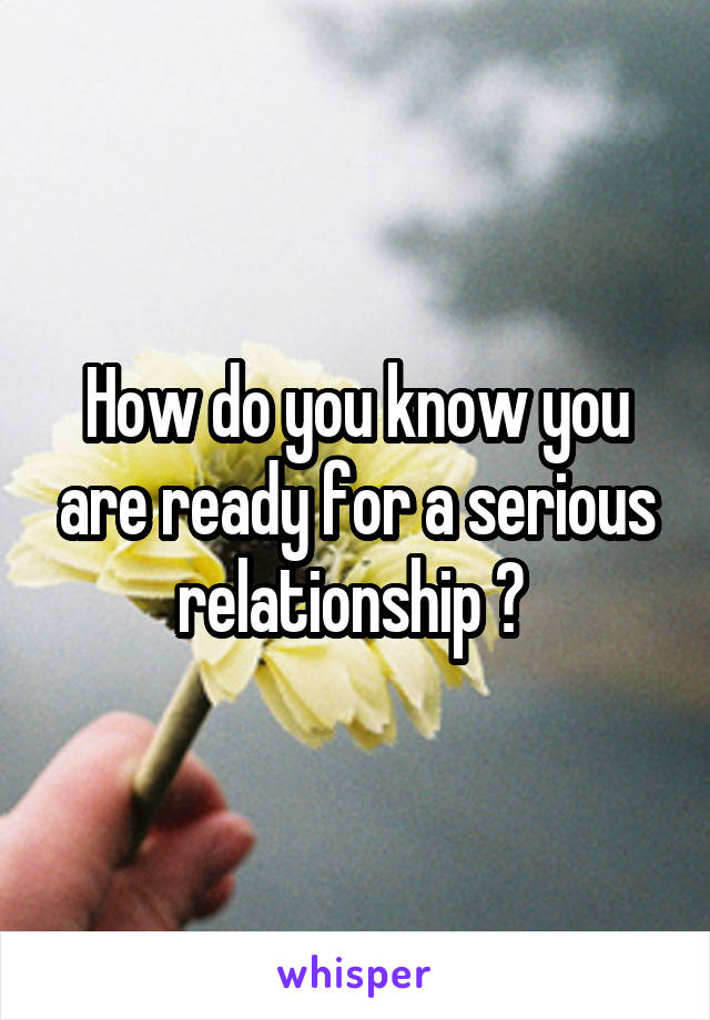 How do you know you are ready for a serious relationship ? 