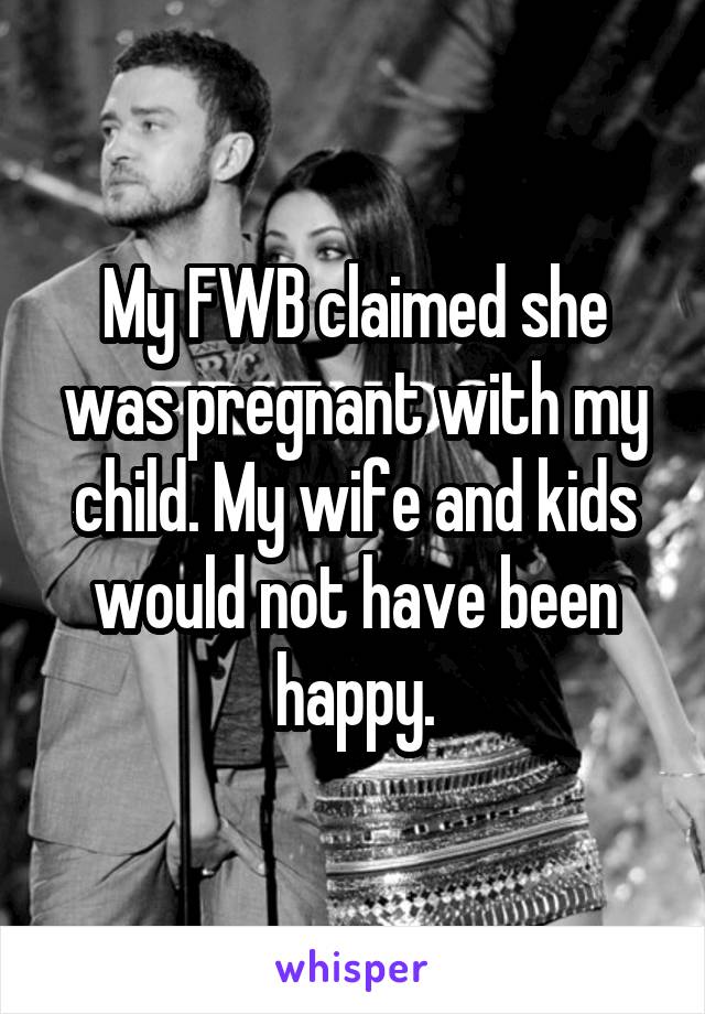 My FWB claimed she was pregnant with my child. My wife and kids would not have been happy.