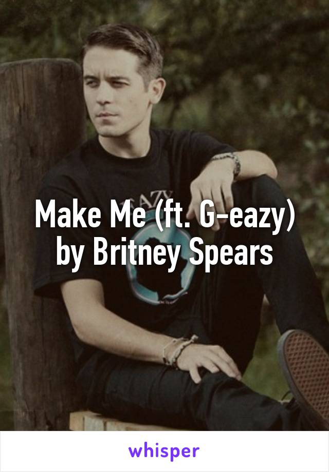 Make Me (ft. G-eazy)
by Britney Spears