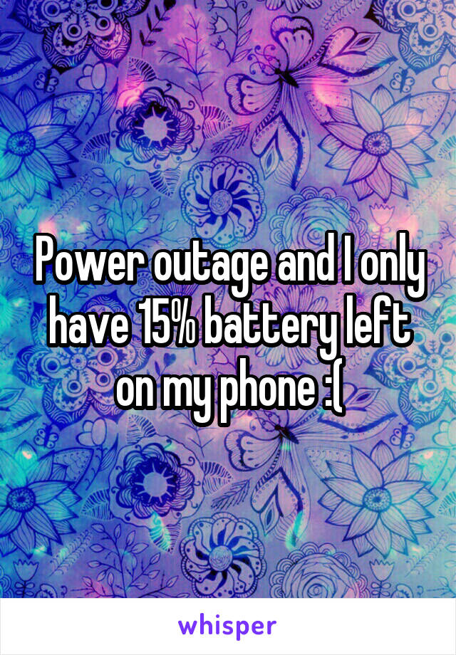Power outage and I only have 15% battery left on my phone :(