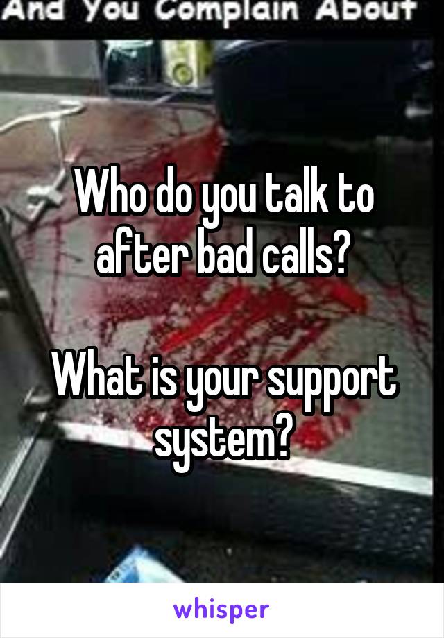 Who do you talk to after bad calls?

What is your support system?