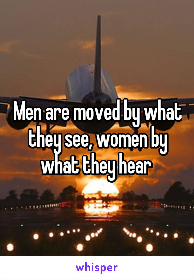 Men are moved by what they see, women by what they hear 
