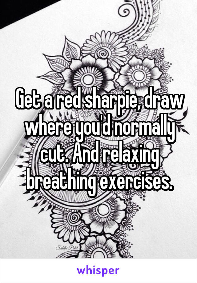 Get a red sharpie, draw where you'd normally cut. And relaxing breathing exercises.