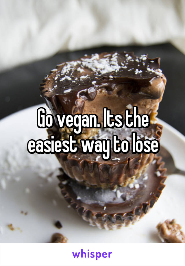 Go vegan. Its the easiest way to lose