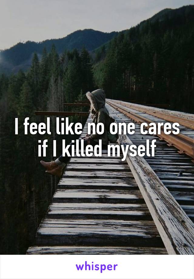 I feel like no one cares if I killed myself
