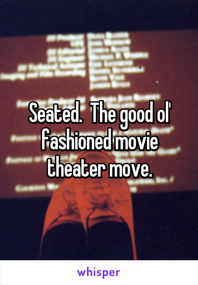 Seated.  The good ol' fashioned movie theater move.