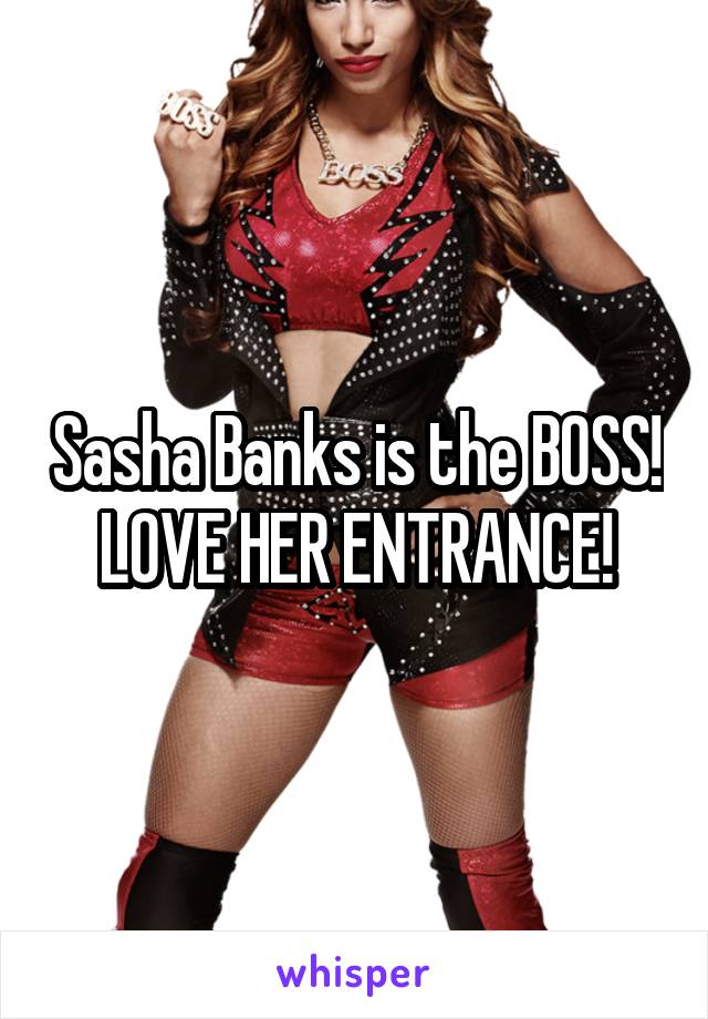 Sasha Banks is the BOSS! LOVE HER ENTRANCE!