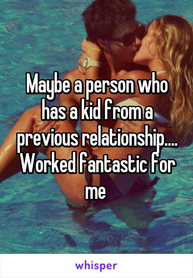 Maybe a person who has a kid from a previous relationship.... Worked fantastic for me 