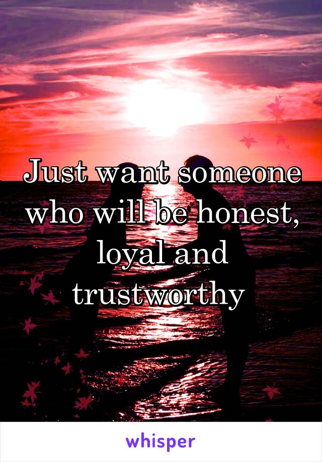 Just want someone who will be honest, loyal and trustworthy 