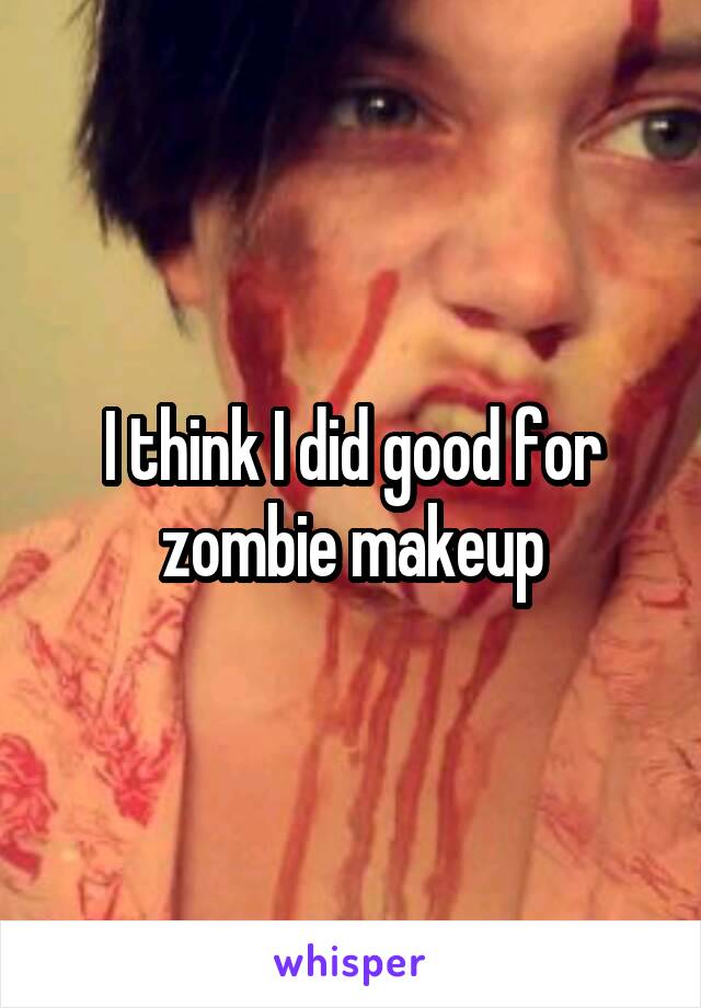 I think I did good for zombie makeup