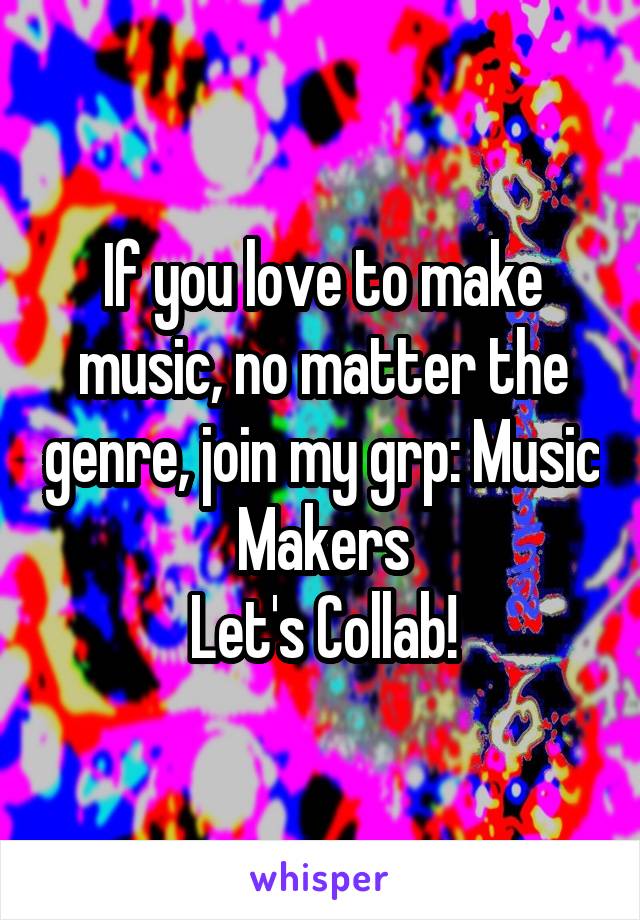 If you love to make music, no matter the genre, join my grp: Music Makers
Let's Collab!