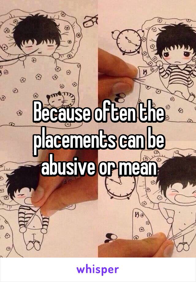 Because often the placements can be abusive or mean