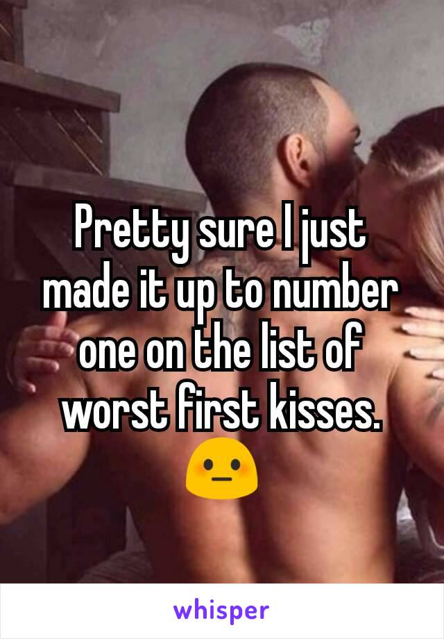 Pretty sure I just made it up to number one on the list of worst first kisses. 😳