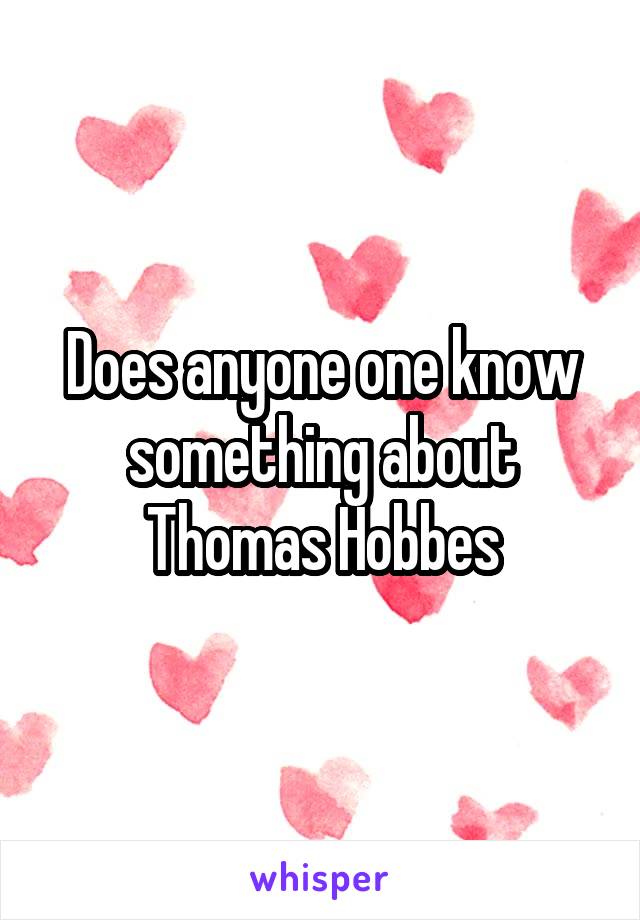 Does anyone one know something about Thomas Hobbes