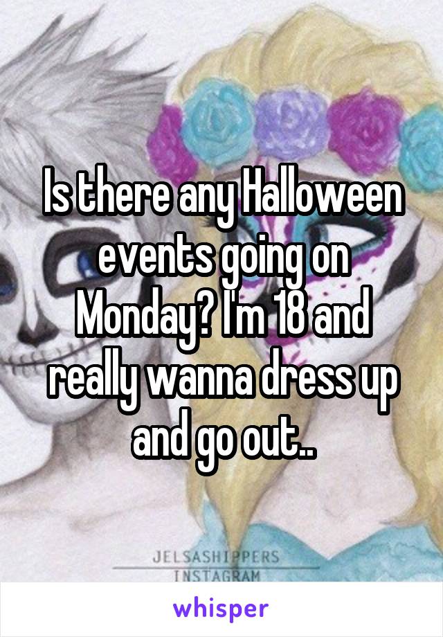 Is there any Halloween events going on Monday? I'm 18 and really wanna dress up and go out..