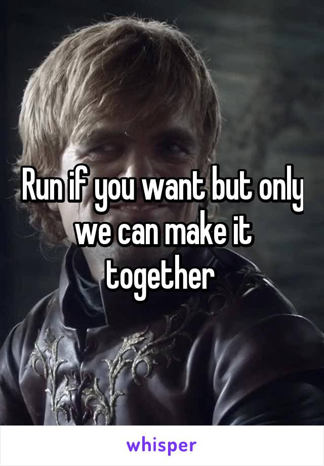 Run if you want but only we can make it together 
