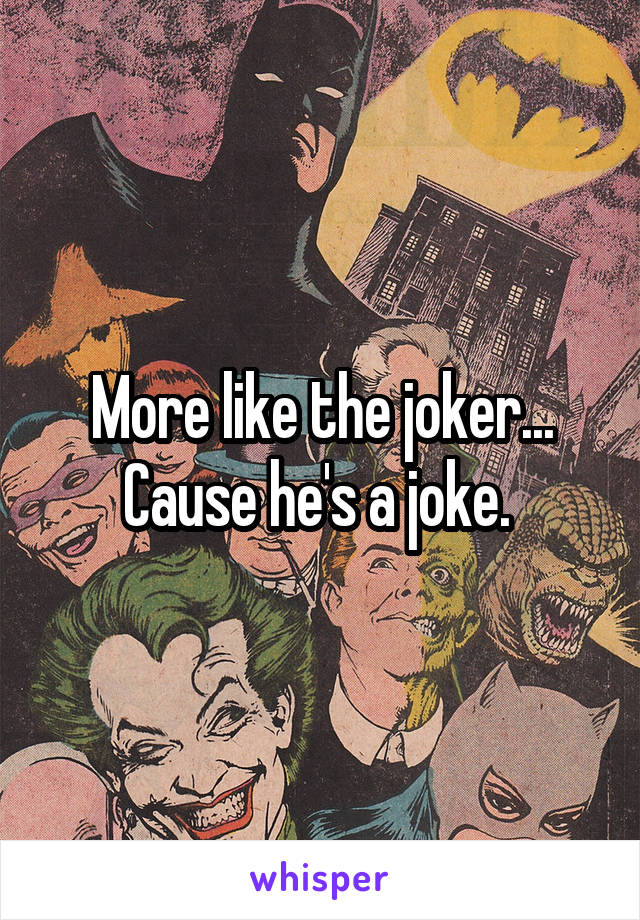 More like the joker... Cause he's a joke. 