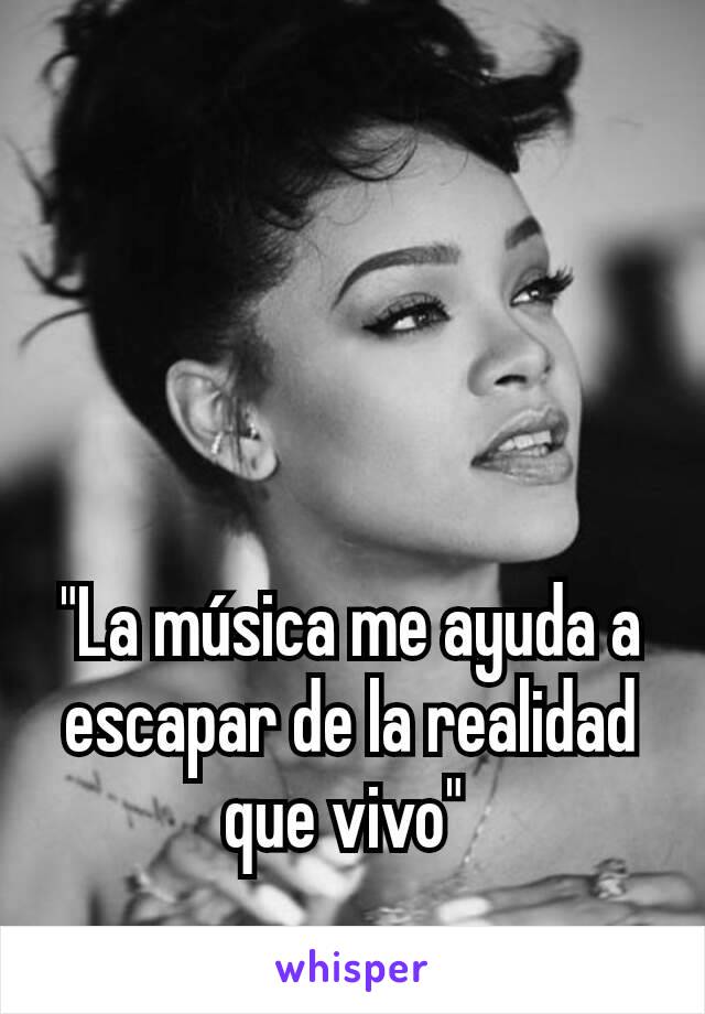 "La música me ayuda a escapar de la realidad que vivo" 