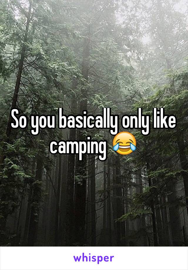 So you basically only like camping 😂
