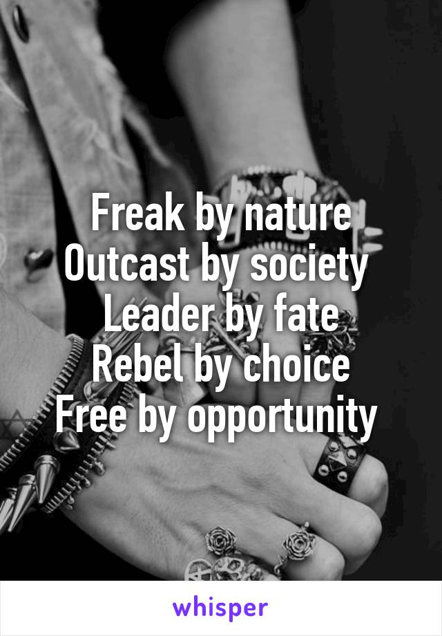 Freak by nature
Outcast by society 
Leader by fate
Rebel by choice
Free by opportunity 