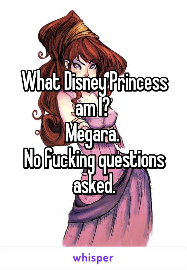 What Disney Princess am I? 
Megara. 
No fucking questions asked.