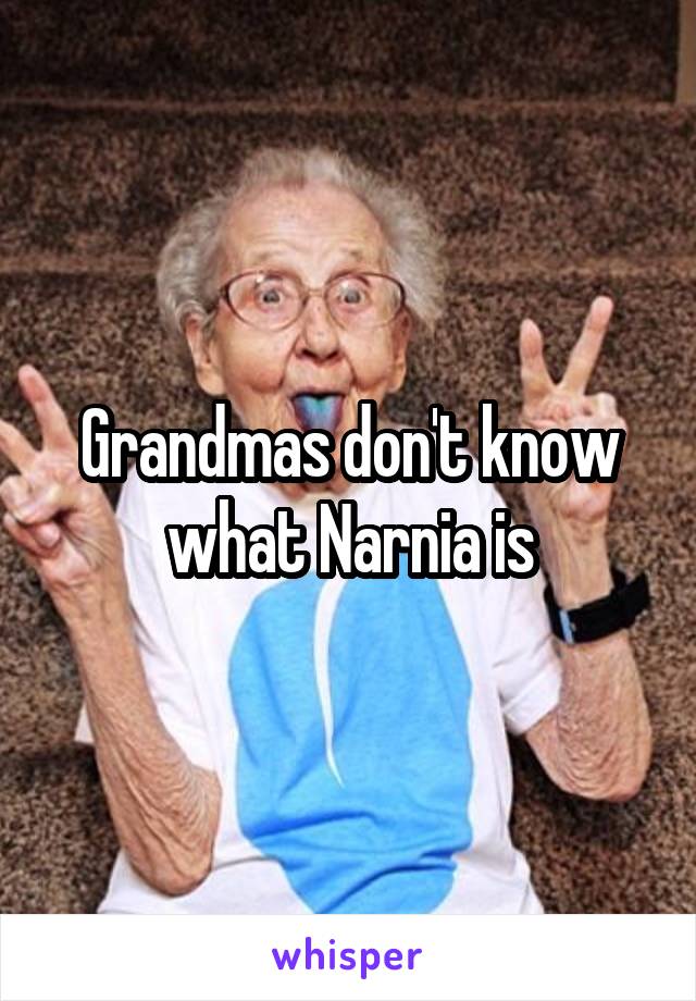 Grandmas don't know what Narnia is