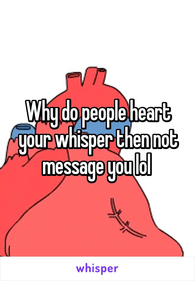 Why do people heart your whisper then not message you lol 