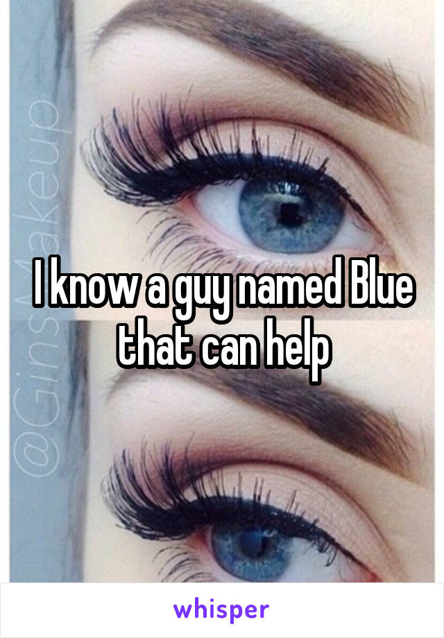I know a guy named Blue that can help