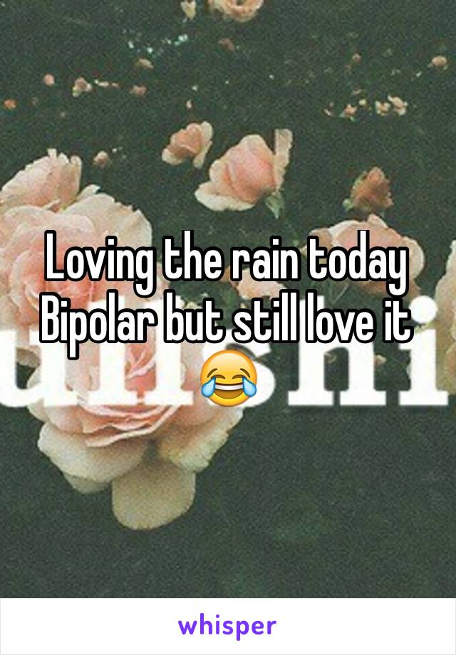 Loving the rain today
Bipolar but still love it
😂