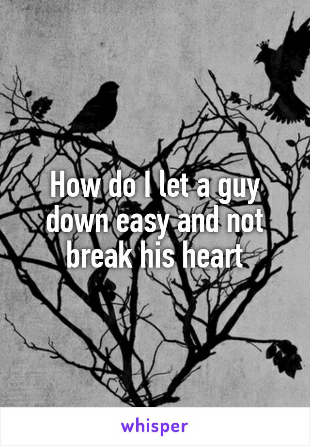 How do I let a guy down easy and not break his heart