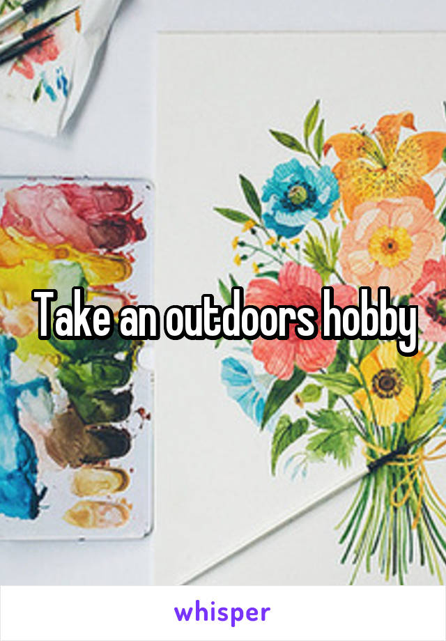 Take an outdoors hobby