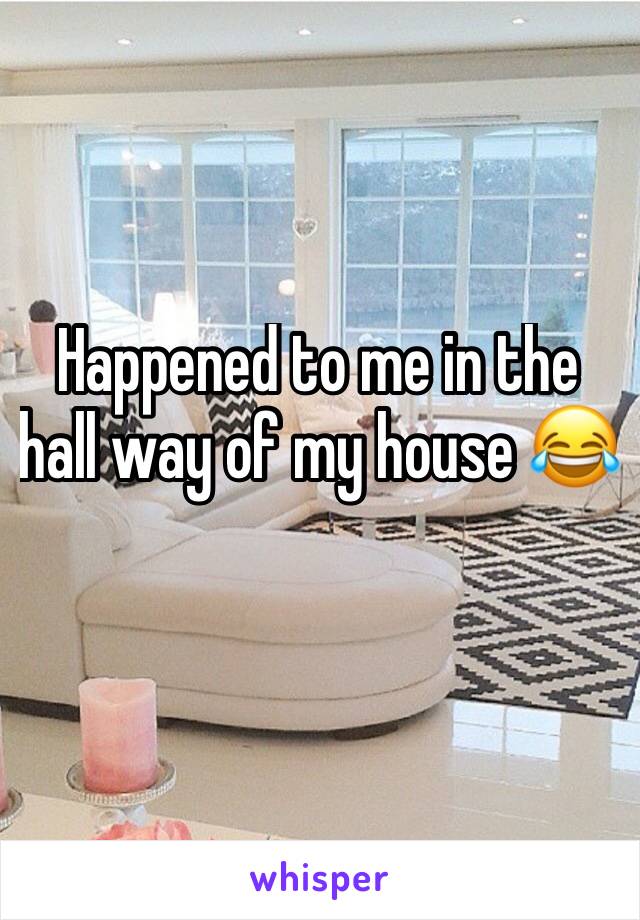 Happened to me in the hall way of my house 😂