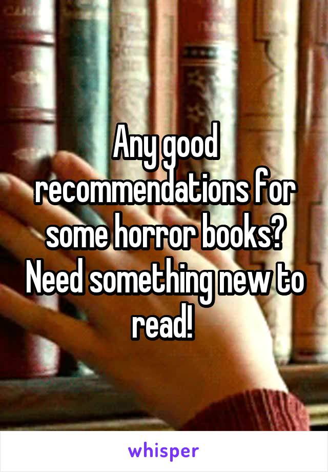Any good recommendations for some horror books? Need something new to read! 