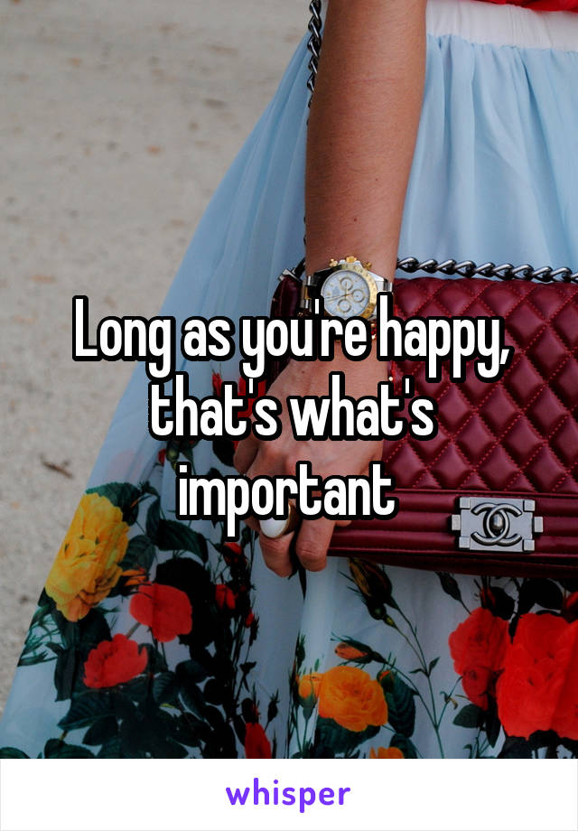 Long as you're happy, that's what's important 