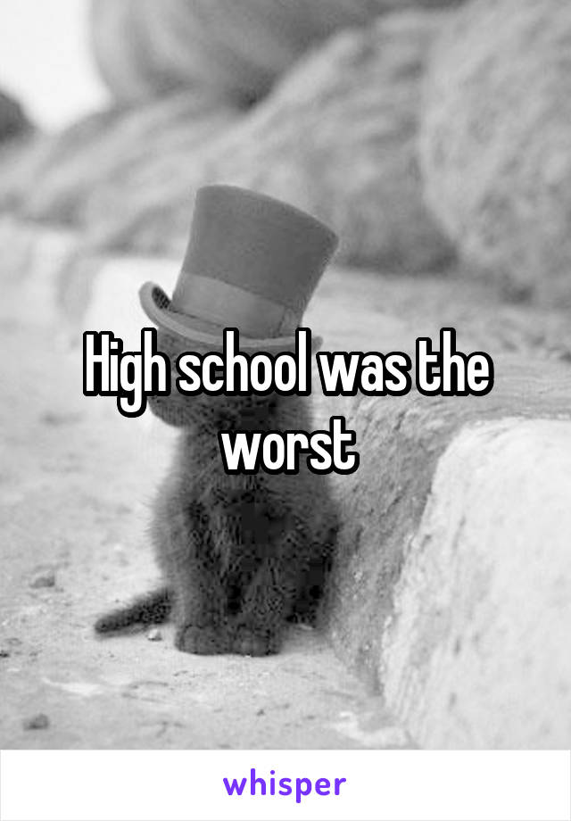 High school was the worst