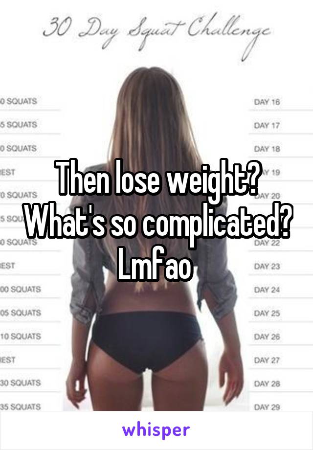 Then lose weight? What's so complicated? Lmfao 