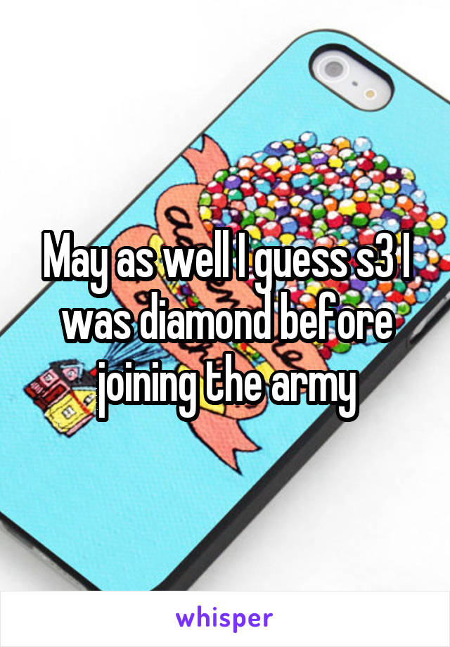 May as well I guess s3 I was diamond before joining the army