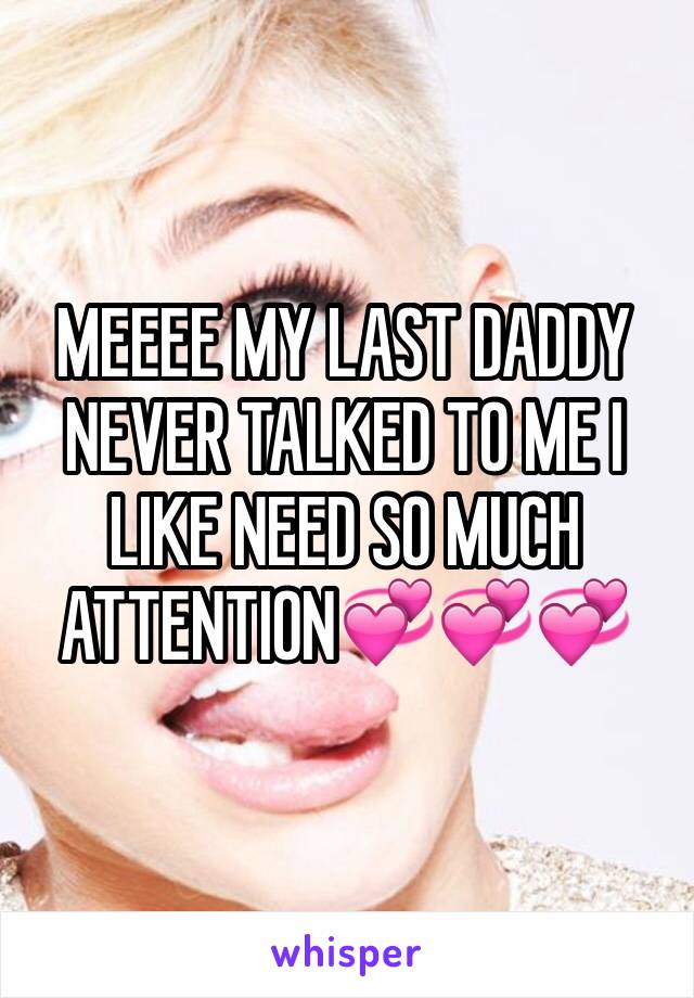 MEEEE MY LAST DADDY NEVER TALKED TO ME I LIKE NEED SO MUCH ATTENTION💞💞💞