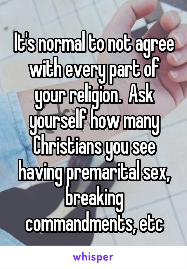 It's normal to not agree with every part of your religion.  Ask yourself how many Christians you see having premarital sex, breaking commandments, etc