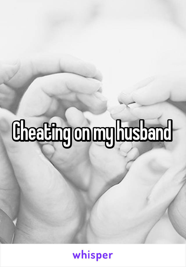 Cheating on my husband 