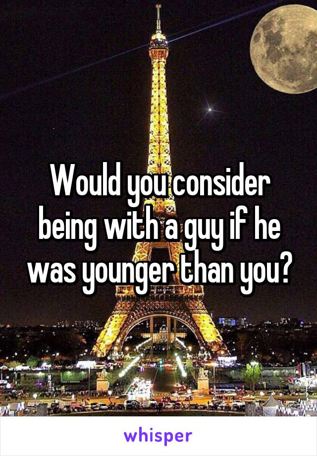 Would you consider being with a guy if he was younger than you?