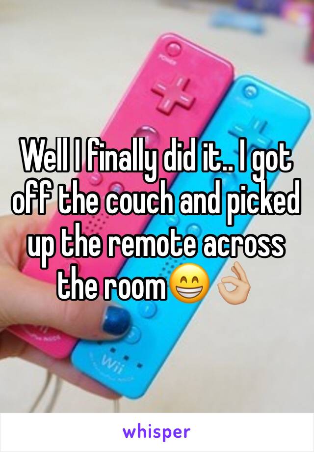 Well I finally did it.. I got off the couch and picked up the remote across the room😁👌🏼