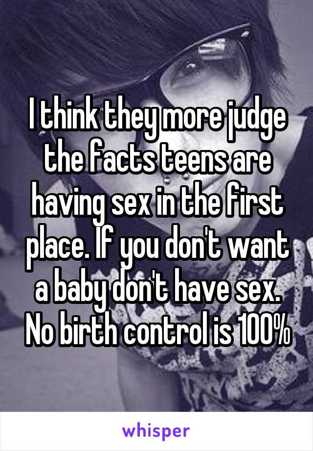 I think they more judge the facts teens are having sex in the first place. If you don't want a baby don't have sex. No birth control is 100%